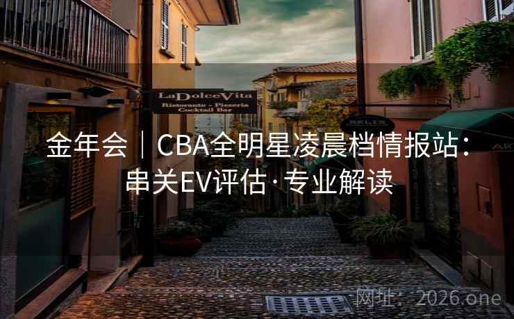 金年会｜CBA全明星凌晨档情报站：串关EV评估·专业解读