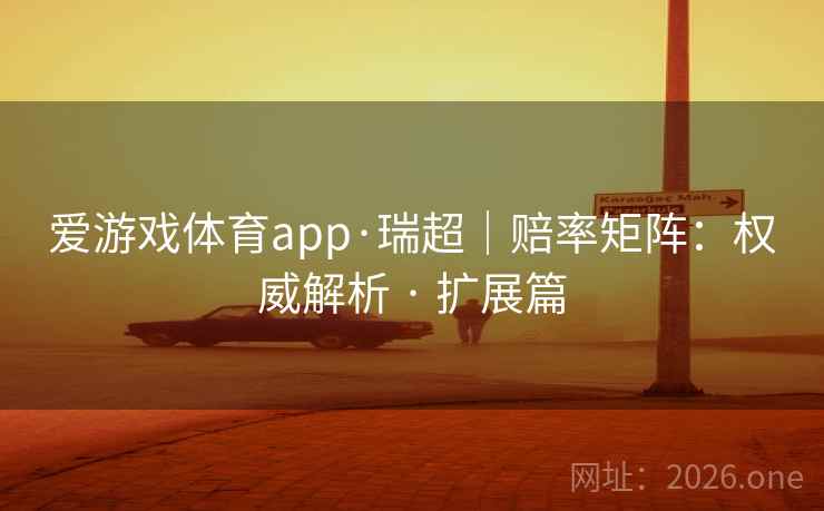 爱游戏体育app·瑞超|赔率矩阵:权威解析 · 扩展篇 爱游戏体育app·瑞超|赔率矩阵:权威解析 · 扩展篇
