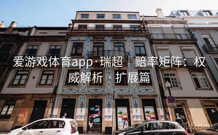爱游戏体育app·瑞超|赔率矩阵:权威解析 · 扩展篇 爱游戏体育app·瑞超|赔率矩阵:权威解析 · 扩展篇