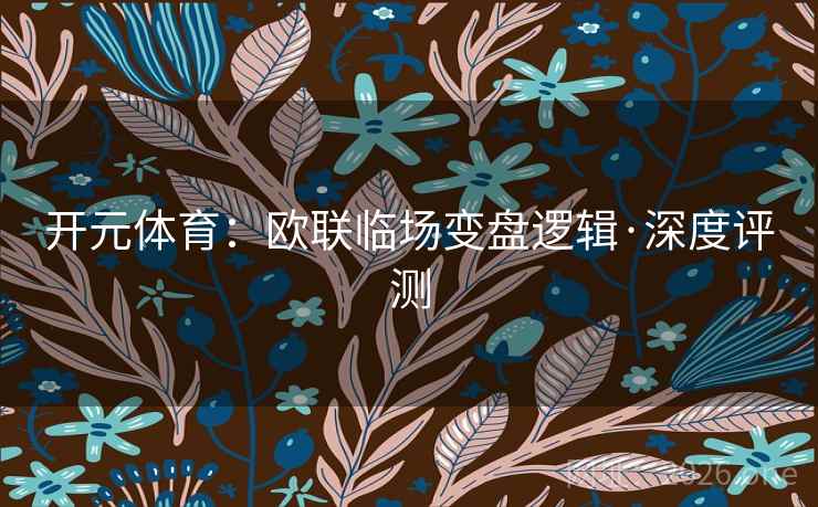 开元体育：欧联临场变盘逻辑·深度评测