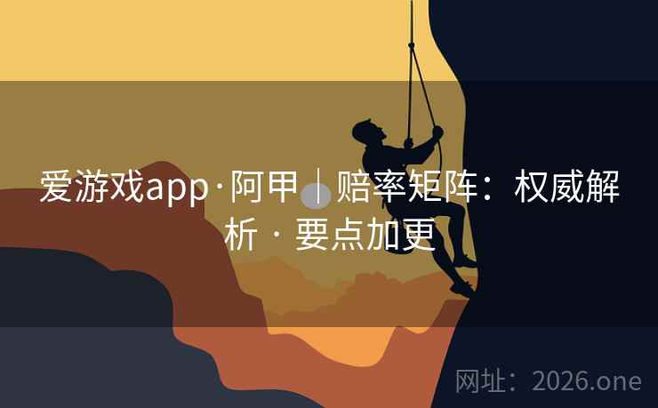 爱游戏app·阿甲|赔率矩阵:权威解析 · 要点加更 爱游戏app·阿甲|赔率矩阵:权威解析 · 要点加更