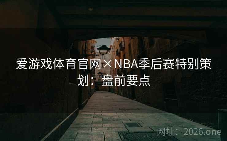 爱游戏体育官网×NBA季后赛特别策划：盘前要点