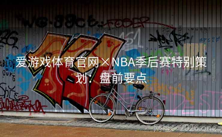 爱游戏体育官网×NBA季后赛特别策划：盘前要点