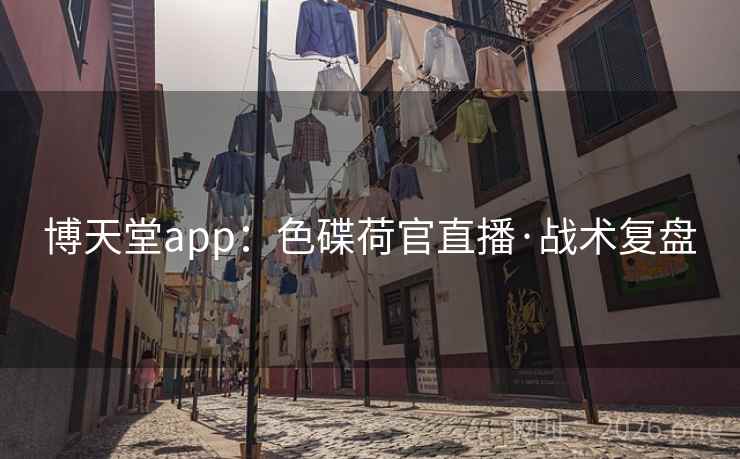 博天堂app:色碟荷官直播·战术复盘 博天堂app:色碟荷官直播·战术复盘