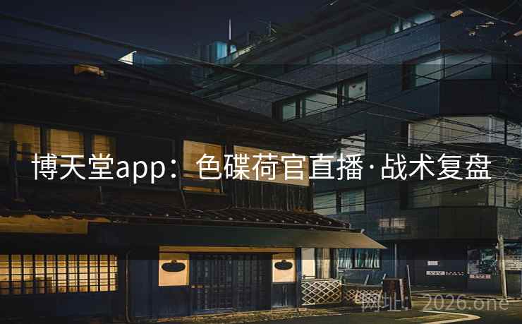 博天堂app:色碟荷官直播·战术复盘 博天堂app:色碟荷官直播·战术复盘