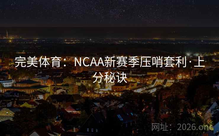 完美体育：NCAA新赛季压哨套利·上分秘诀
