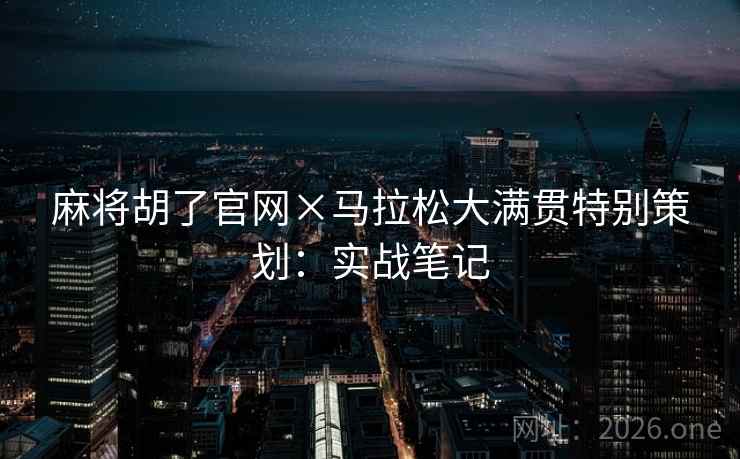 麻将胡了官网×马拉松大满贯特别策划：实战笔记