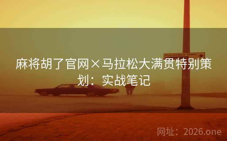 麻将胡了官网×马拉松大满贯特别策划：实战笔记