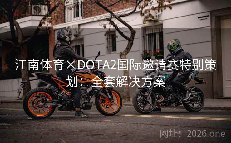 江南体育×DOTA2国际邀请赛特别策划：全套解决方案