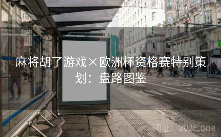 麻将胡了游戏×欧洲杯资格赛特别策划：盘路图鉴