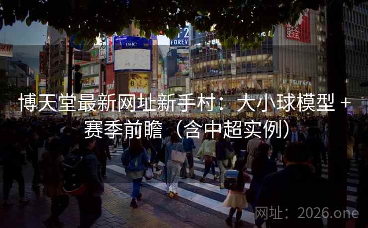 博天堂最新网址新手村:大小球模型 + 赛季前瞻(含中超实例) 博天堂最新网址新手村:大小球模型 + 赛季前瞻(含中超实例)