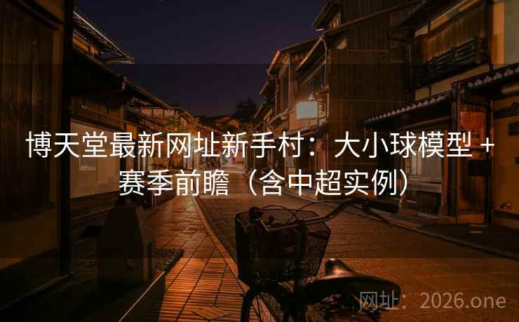 博天堂最新网址新手村:大小球模型 + 赛季前瞻(含中超实例) 博天堂最新网址新手村:大小球模型 + 赛季前瞻(含中超实例)