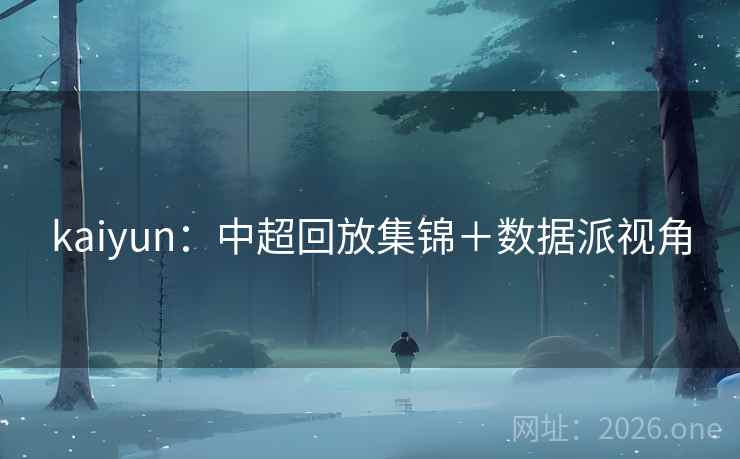 kaiyun：中超回放集锦＋数据派视角