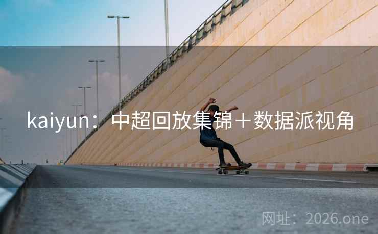 kaiyun：中超回放集锦＋数据派视角