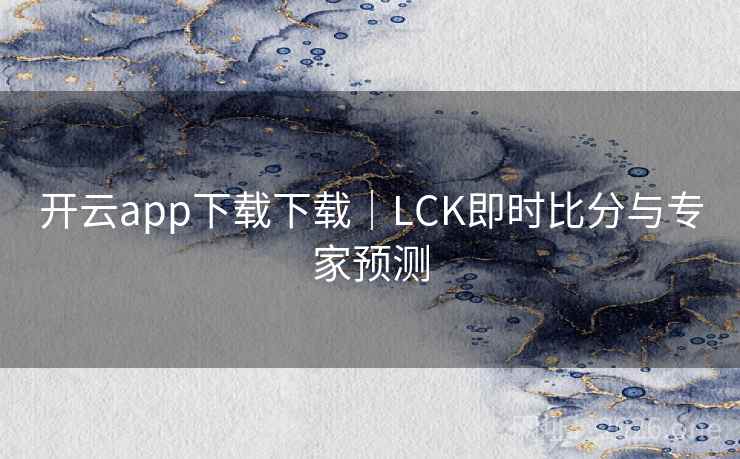 开云app下载下载｜LCK即时比分与专家预测