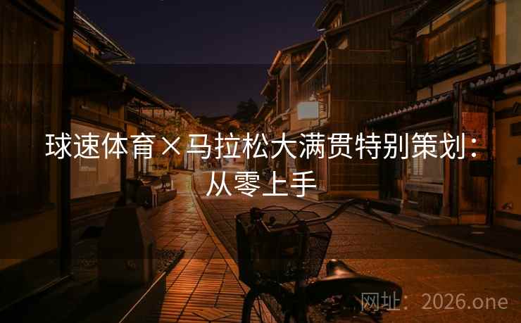 球速体育×马拉松大满贯特别策划：从零上手