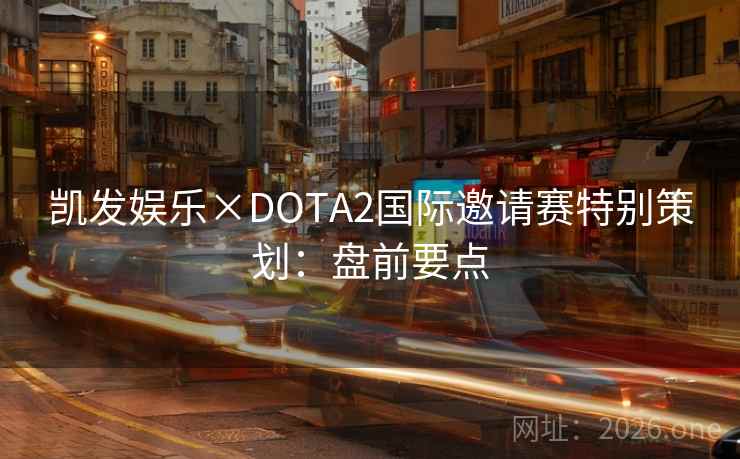 凯发娱乐×DOTA2国际邀请赛特别策划：盘前要点