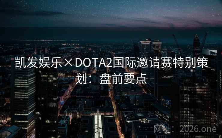 凯发娱乐×DOTA2国际邀请赛特别策划：盘前要点