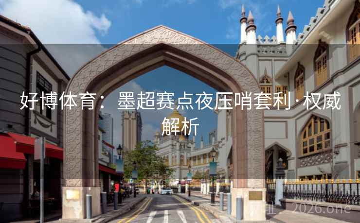 好博体育：墨超赛点夜压哨套利·权威解析