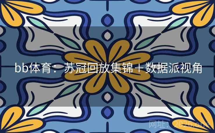 bb体育：苏冠回放集锦＋数据派视角