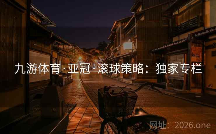 九游体育·亚冠·滚球策略：独家专栏