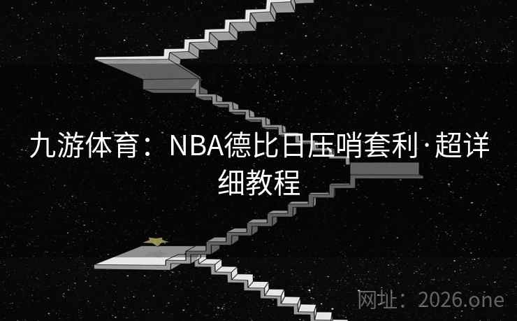 九游体育：NBA德比日压哨套利·超详细教程