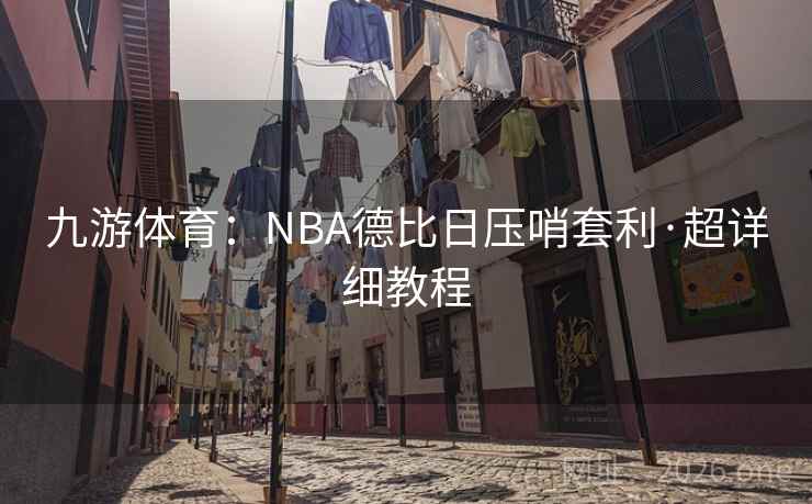 九游体育：NBA德比日压哨套利·超详细教程