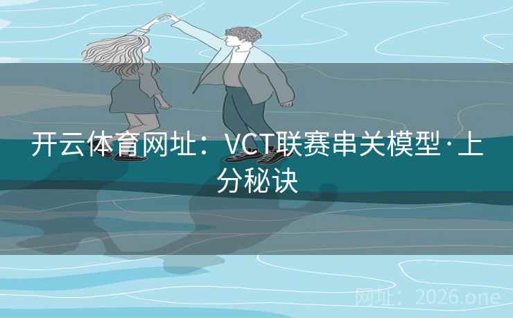 开云体育网址：VCT联赛串关模型·上分秘诀