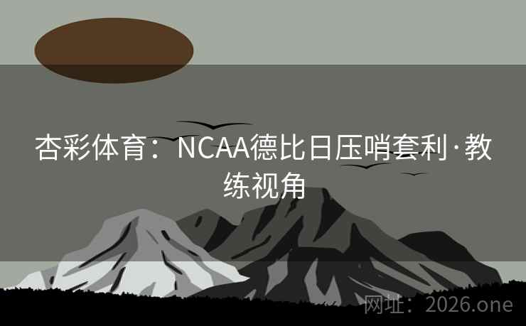 杏彩体育：NCAA德比日压哨套利·教练视角