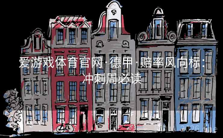 爱游戏体育官网·德甲·赔率风向标:冲刺周必读 爱游戏体育官网·德甲·赔率风向标:冲刺周必读