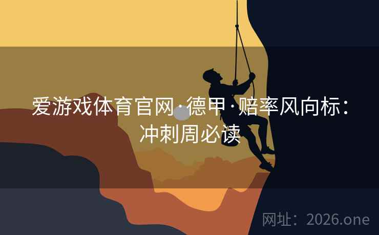 爱游戏体育官网·德甲·赔率风向标:冲刺周必读 爱游戏体育官网·德甲·赔率风向标:冲刺周必读