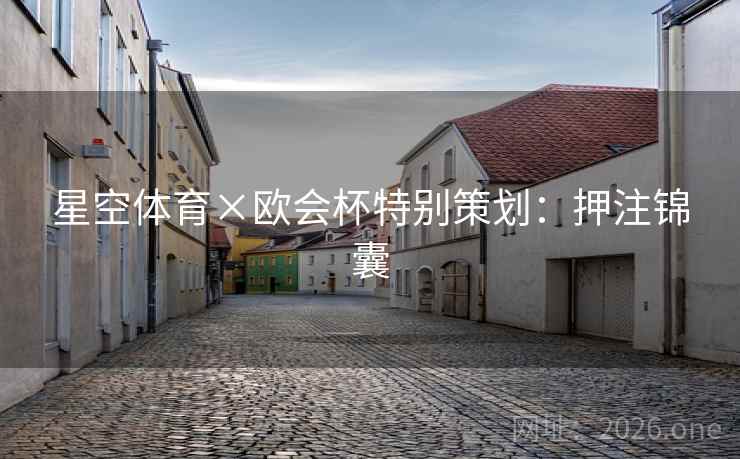 星空体育×欧会杯特别策划:押注锦囊 星空体育×欧会杯特别策划:押注锦囊