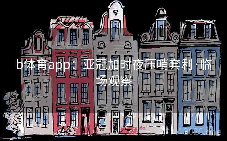 b体育app:亚冠加时夜压哨套利·临场观察 b体育app:亚冠加时夜压哨套利·临场观察