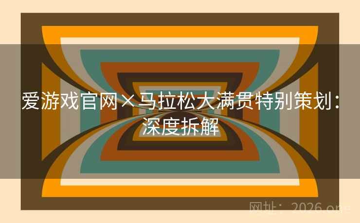 爱游戏官网×马拉松大满贯特别策划：深度拆解