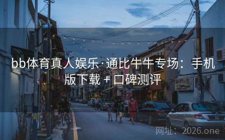 bb体育真人娱乐·通比牛牛专场:手机版下载 + 口碑测评 bb体育真人娱乐·通比牛牛专场:手机版下载 + 口碑测评