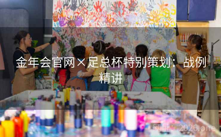 金年会官网×足总杯特别策划:战例精讲 金年会官网×足总杯特别策划:战例精讲