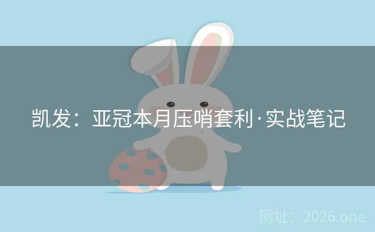 凯发:亚冠本月压哨套利·实战笔记 凯发:亚冠本月压哨套利·实战笔记