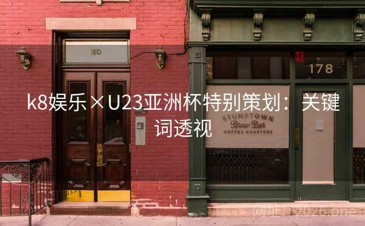 k8娱乐×U23亚洲杯特别策划：关键词透视