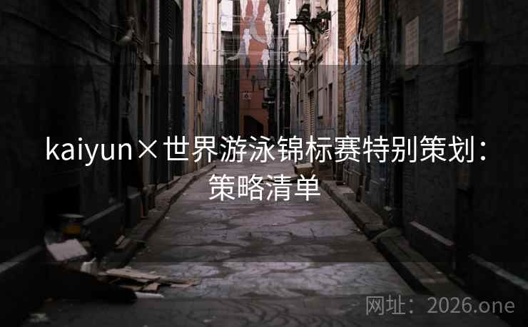 kaiyun×世界游泳锦标赛特别策划：策略清单