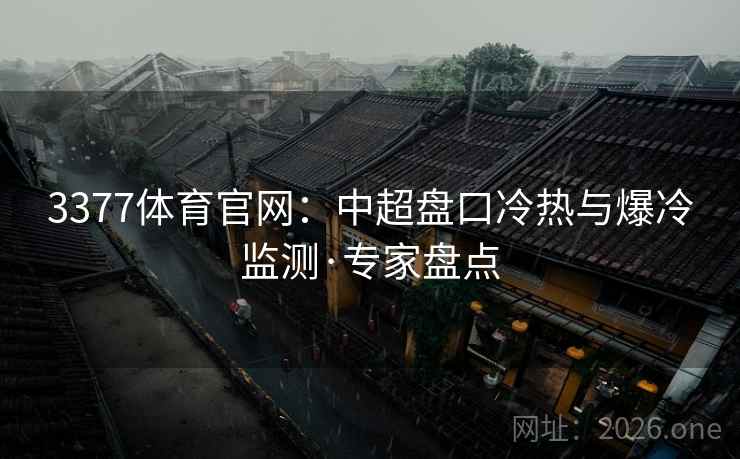 3377体育官网：中超盘口冷热与爆冷监测·专家盘点